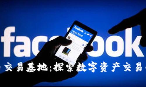 加密货币交易基地：探索数字资产交易的新前沿