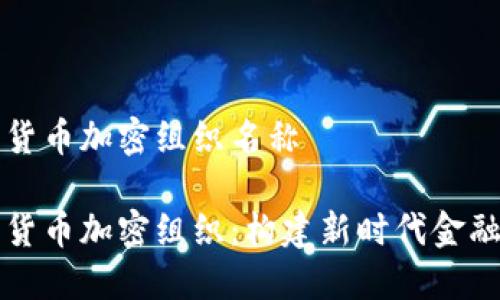 国际货币加密组织名称

国际货币加密组织：构建新时代金融生态