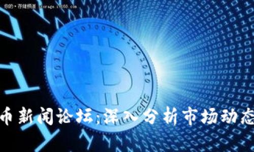 最新加密货币新闻论坛：深入分析市场动态与投资策略