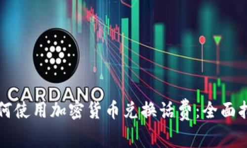 如何使用加密货币兑换话费：全面指南