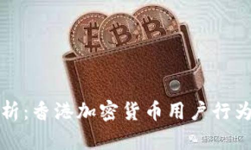 深入分析：香港加密货币用户行为与趋势