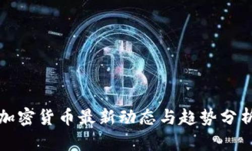 加密货币最新动态与趋势分析