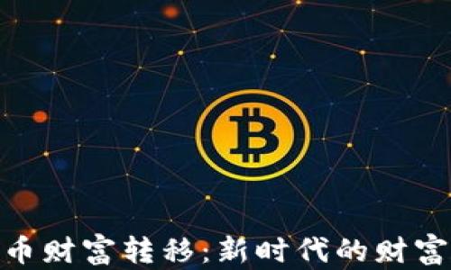 
加密货币财富转移：新时代的财富与机遇