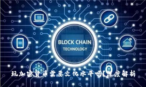 玩加密货币需要文化水平吗？深度解析