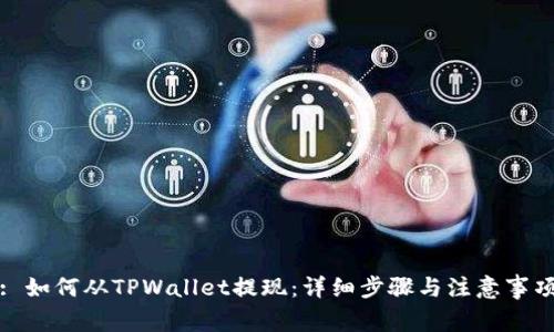 : 如何从TPWallet提现：详细步骤与注意事项