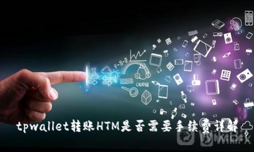 tpwallet转账HTM是否需要手续费详解