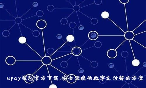  upay钱包官方下载：安全便捷的数字支付解决方案