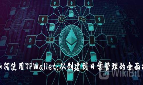 : 如何使用TPWallet：从创建到日常管理的全面指南