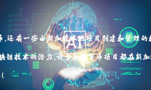 新加坡的加密货币主要是指以Singapore Dollar（新加坡元）为锚的加密货币，还有一些由新加坡本地项目创建和管理的数字货币。不过，目前并没有一种特定的“新加坡加密货币”被广泛认知或使用。

新加坡作为全球金融科技的中心，越来越多的公司和项目挖掘加密货币及区块链技术的潜力，许多加密货币项目都在新加坡设立了总部，包括知名的交易所和初创企业。

如果你有更具体的项目或加密货币想了解，请告诉我，我可以提供更多的信息！