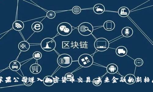 苹果公司进入加密货币交易：未来金融的新格局