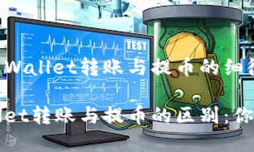 解析TP Wallet转账与提币的细微区别

TP Wallet转账与提币的区别：你了解吗？