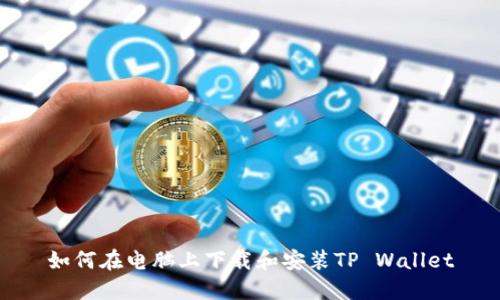 如何在电脑上下载和安装TP Wallet