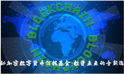 揭秘加密数字货币信托基金：投资未来的全新选择