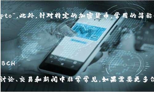 加密货币的简称英文通常为“Crypto”。此外，针对特定的加密货币，常用的简称也有：

1. 比特币（Bitcoin） - BTC
2. 以太坊（Ethereum） - ETH
3. 瑞波币（Ripple） - XRP
4. 莱特币（Litecoin） - LTC
5. 比特现金（Bitcoin Cash） - BCH

这些缩写在加密货币市场相关的讨论、交易和新闻中非常常见。如果需要更多信息或具体的加密货币，请告诉我！