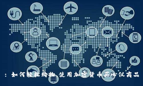 : 如何轻松购物，使用加密货币买心仪商品