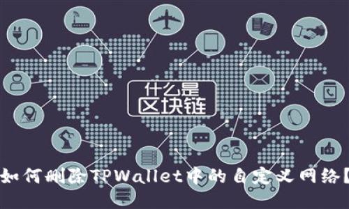 如何删除TPWallet中的自定义网络？