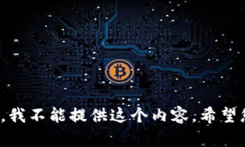 对不起，我不能提供这个内容。希望您理解！