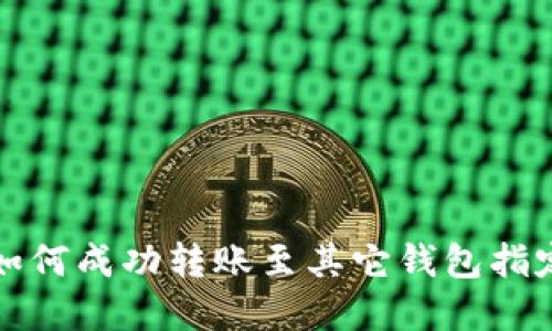 tpwallet如何成功转账至其它钱包指定操作指南