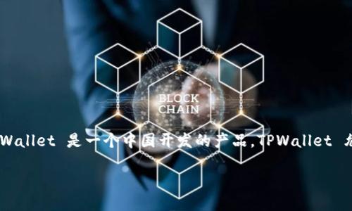 TPWallet 是一个区块链钱包，主要服务于加密货币的存储和管理。它的开发团队来自中国，因此可以说 TPWallet 是一个中国开发的产品。TPWallet 允许用户管理多种数字资产，并具有跨链转换的功能，使得用户可以更加方便地进行加密货币的交易和管理。

如果您对 TPWallet 的功能、使用方法或其他相关问题感兴趣，可以进一步询问！