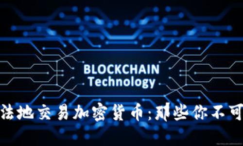 如何安全合法地交易加密货币：那些你不可错过的渠道