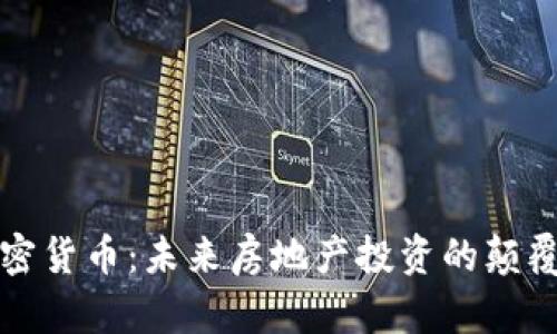 房产加密货币：未来房地产投资的颠覆性选择