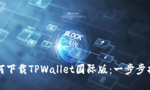 如何下载TPWallet国际版：一步步指南