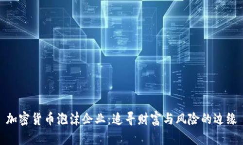 加密货币泡沫企业：追寻财富与风险的边缘