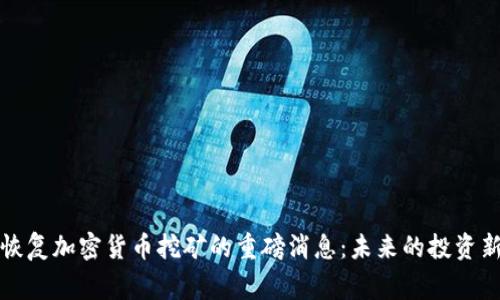 国家恢复加密货币挖矿的重磅消息：未来的投资新机遇