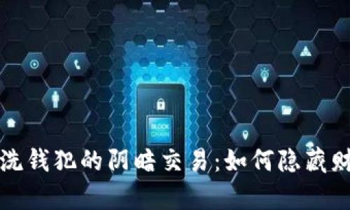 揭秘加密货币洗钱犯的阴暗交易：如何隐藏财富与追踪难题