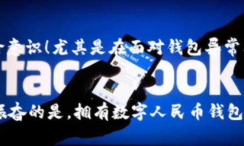 数字人民币显示钱包异常，如何快速解决？/  
数字人民币, 钱包异常, 快速解决/guanjianci

引言：数字人民币的兴起与发展
随着科技的迅速发展，数字货币的概念逐渐被大众接受，而中国的数字人民币（DCEP）更是这一浪潮中的佼佼者。数字人民币不仅方便了我们的日常支付，还为整个金融体系带来了全新的机遇！然而，在使用数字人民币的过程中，难免会遇到一些小麻烦，比如“钱包异常”的情况。这种异常该如何解决呢？让我们一起深入探讨！

数字人民币钱包简介
数字人民币钱包是用户存储和使用数字货币的重要工具，通常由银行或金融机构提供。这个钱包类似于我们传统的银行账户，不同之处在于它能让我们随时随地进行交易，不再受限于实体货币的实物存在。无论是小额支付还是大额转账，数字人民币钱包都可以轻松处理。

钱包异常的可能原因
在使用数字人民币钱包时，时常会出现一些异常，其中包括但不限于网络问题、系统升级、账户被黑客攻击等。每一种原因背后都有其特定的情境，了解这些原因可以帮助用户更好地应对钱包异常的状况！

ul
    listrong网络问题：/strong当网络信号不稳定时，钱包可能无法正常显示余额或完成交易。这种情况通常与手机信号、Wi-Fi连线、或是服务器的负载有关。/li
    listrong系统升级：/strong为了提高安全性和用户体验，数字人民币钱包可能会定期进行系统升级。在此期间，用户可能会遇到钱包无法使用的情况。/li
    listrong账户安全：/strong如果怀疑自己的账户被别人盗用或存在异常登录记录，钱包系统将会立即进行保护，显示异常信息。/li
/ul

如何判断钱包出现了异常
那么，用户该如何判断自己的数字人民币钱包是否出现了异常呢？常见的征兆有以下几点：
ul
    li账号无法登录，显示密码错误或账号被锁定。/li
    li账户余额异常，显示负数或明显不符合实际使用情况。/li
    li支付时提示“交易失败”或“系统维护”等信息。/li
/ul
遇到这些情况，用户应当引起重视，及时采取相应的措施！

快速解决钱包异常的方法
如果你遇到了钱包异常的困扰，不用慌张。以下是一些快速解决问题的有效方法：

h41. 检查网络连接/h4
首先，确保你的网络连接正常！可以尝试切换到不同的Wi-Fi网络或使用手机数据流量。有时候，网络问题是引起钱包异常的元凶之一。多么令人振奋的是，只需简单的操作，很多小问题就能迎刃而解！

h42. 重新登录/h4
有时候，重启一下应用程序或重新登录账号也是解决问题的良方。关闭应用后，稍作等待再次打开，常常能够恢复正常状态。

h43. 查看官方公告/h4
定期关注银行或数字人民币的官方公告，这些信息通常会第一时间公布系统维护、升级等相关事宜。在这些公告中，我们可以获取到更多关于钱包异常的信息，也能提前做好准备！

h44. 联系客服/h4
如果上述方法都无法解决你的问题，建议及时联系相关银行或数字人民币钱包的客服。他们通常会提供专业的支持，帮助用户解决各种问题。记住，寻求帮助是解决疑难问题的重要途径！

总结：数字人民币的发展与安全使用
数字人民币的兴起为现代生活带来了便利，却同时让我们面临新的挑战。在享受便捷支付体验的同时，我们也要提升对数字金融工具的认识和风险意识！尤其是在面对钱包异常问题时，我们更应该冷静分析，通过合理的方法及时解决。让我们一起拥抱数字货币的新未来，共同享受这场科技革命带来的便利吧！

最后的提醒
切记保存好账户的登录信息与密码，定期更换密码，以保护账户安全。在使用数字人民币的同时，保持对信息安全的警惕，避免因小失大。多么令人振奋的是，拥有数字人民币钱包，我们的生活变得更加触手可及！随着技术的不断进步，未来的支付方式也将更加多样与安全！