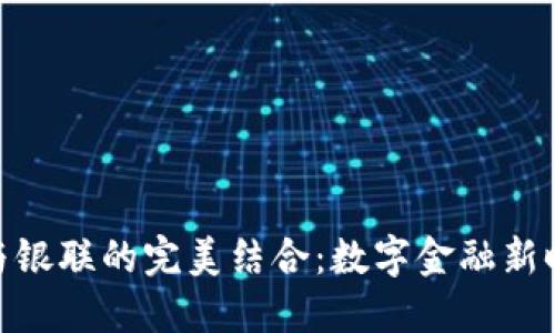 加密货币与银联的完美结合：数字金融新时代的崛起