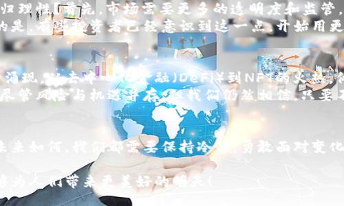 bianwei/bianwei  
加密货币, 投资风险, 市场动荡/guanjianci  

引言：加密货币的风云变幻  
当谈到加密货币的时候，许多人的眉宇之间都流露出一种复杂的情感。有人兴奋不已，认为它是未来金融的希望；而另一方面，也有不少人因市场的波动而心怀忐忑。多么令人振奋！这个曾经在投资界引发巨大轰动的领域，如今却频频传来归零的风声，仿佛是对曾经的梦想进行一场冷酷的审判。  

加密货币的崛起：梦想与机遇  
加密货币在2009年首次出现时，伴随着比特币一步步走进了人们的视野。这种基于区块链技术的货币，承诺着去中心化和匿名交易的未来，吸引了无数投资者和技术爱好者的目光。“这是一次金融革命！”有人这样说，市场也由此疯狂上涨。  
在2017年，比特币价格一度突破2万美元，其他加密货币如以太坊、瑞波等也纷纷跟随上涨。这一现象不仅仅是数字货币的热潮，更是一种创新科技和投资理念的狂欢。尽管市场也揭示了加密货币背后的风险，但人们的探索热情依旧没有减退。想想那时，谁能想到，这场虚拟世界的狂欢会在短短几年后迎来令人大跌眼镜的归零潮？  

市场波动：从荣光到归零的转变  
然而，随着时间的发展，加密货币的市场波动愈发剧烈。投资者们体验到了从繁荣到萧条的巨大天翻地覆，“归零”这个词频繁出现在众人的言辞中。无论是初出茅庐的新人还是身经百战的老手，似乎都不得不面临一个共同的难题：如何在这个如同过山车般的市场中生存下去。  
2021年，许多曾风光无限的加密货币相继失去了价值，数据分析显示，某些小型加密货币在短短几个月内几乎贬值至零，让人们不禁感叹：“这就是数字财富的无情吗？”瞬息万变的市场让无数投资者夜不能眠，甚至有人因为亏损而选择放弃。  

风险识别：为何归零无法避免  
那么，加密货币为何会面临如此严重的归零风险？其中的原因错综复杂。首先，加密货币市场的监管政策尚未健全，不同国家对于加密货币的态度天差地别；而其次，技术层面的安全性问题也让人堪忧。我们常常看到关于黑客攻击的新闻，令人不寒而栗！其实，市场的投机成分远大于实用价值，这就导致了它的波动性极大。  
再者，市场情绪对加密货币价格影响巨大。人们的恐慌和贪婪在这个领域尤为显著。无论是消息面还是舆论的风向，都可能让这一市场瞬间变得风起云涌，甚至让价格归零。多么令人感叹！当你兴奋地参与其中时，可不知道下一秒财产将何去何从！  

投资者的心态：从狂热到迷惘  
置身于这种市场之中，投资者的心理状态也经历了明显的变化。在加密货币新手和老手之间，心态的差异显而易见。新投资者往往怀揣着梦想，幻想着通过投资加密货币一夜暴富；而经验丰富的老手则更加理性，但他们也恍如置身于无尽的黑暗之中，时常陷入迷惘。因为，谁也无法准确预测市场的未来。  
随着市场的动荡，曾经的狂热也开始退却。越来越多的投资者选择撤出，导致市场流动性下降，价格进一步崩溃。这样的状态让人感到害怕，许多曾经拿着币市的朋友们，如今已逐渐离场，留下的只有无尽的遗憾与恐惧。  

归零的教训：重构信任  
面对加密货币的归零潮，许多人不得不开始反思。在这个瞬息万变的市场中，最重要的从来不是一夜暴富，而是重构信任。如何才能让这个领域恢复生机，回归理性？首先，市场需要更多的透明度和监管，保护投资者的合法权益，建立合理的金融环境。  
而对于投资者而言，增强自身的风险意识也显得尤为重要。无论是决策前的深入研究，还是对市场的理性分析，都将直接影响到投资的成败。多么令人振奋的是，有些投资者已经意识到这一点，开始用更理性的眼光去看待这个行业，努力寻求真正具备价值的项目投资！  

面对未来：希望与反思  
虽然加密货币市场经历了归零的风波，但它仍然潜藏着无限的可能性。许多技术的进步和应用仍在不断推动这一领域的发展。如今，各种新的金融科技不断涌现，从去中心化金融（DeFi）到NFT的火热，似乎都在传达出一个信号：加密货币的时代还远未结束。它不仅是技术的尝试，更是一种文化与理念的表达！  
未来的路或许艰难，但通过这次洗礼，或许能够更加坚定真实且长久的价值观。在这条探索的路上，我们每个人都需要保持理智，也要勇于去追求新的机会。尽管风险与机遇并存，但我们仍然相信，只要不断学习和成长，就一定能够迎来更加光明的未来！  

结尾：拥抱变化与不确定性  
总的来说，加密货币的归零现象并非偶然，而是一种市场发展的必然结果。在这个快速发展的金融科技领域，我们不应当因为一时的波动而丧失信心。无论未来如何，我们都需要保持冷静，勇敢面对变化与不确定性。正如古老的哲言所说：“唯有变化是永恒的。”在这个瞬息万变的加密货币市场中，保持理性与希望，将成为每一位投资者都必须具备的能力！  

面对大环境的严峻挑战，我们唯有加强自身的认知和判断，才能在未来的金融市场中立于不败之地。多么令人振奋！随着科技的不断进步，加密货币或许能够为人们带来更美好的明天！