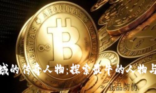 加密货币领域的传奇人物：探索最牛的人物与他们的故事
