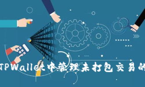 深入探讨TPWallet中管理未打包交易的有效策略