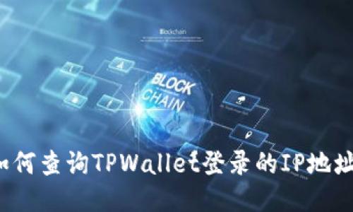 如何查询TPWallet登录的IP地址？