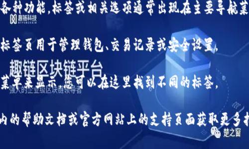 在TP钱包（TP Wallet）中，标签通常位于用户界面中的某个明显位置。具体位置可能因版本和设备不同有所差异。一般来说，您可以在以下位置寻找标签：

1. **主页**: 打开TP钱包后，您可以在主页上一览各种功能，标签或相关选项通常出现在主要导航菜单中。
  
2. **账户设置**: 在您的账户或设置部分，可能有标签页用于管理钱包、交易记录或安全设置。

3. **菜单栏**: 有时，钱包的功能会通过一个侧边菜单来显示，您可以在这里找到不同的标签。

如果您无法找到特定的标签或选项，建议查看应用内的帮助文档或官方网站上的支持页面获取更多指导。