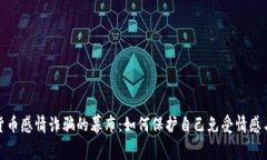 揭开加密货币感情诈骗的幕布：如何保护自己免