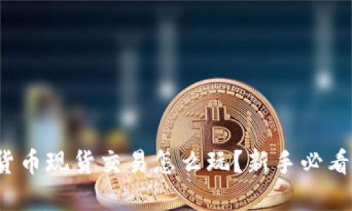 加密货币现货交易怎么玩？新手必看指南！