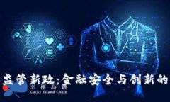 加密货币监管新政：金融安全与创新的平衡之道