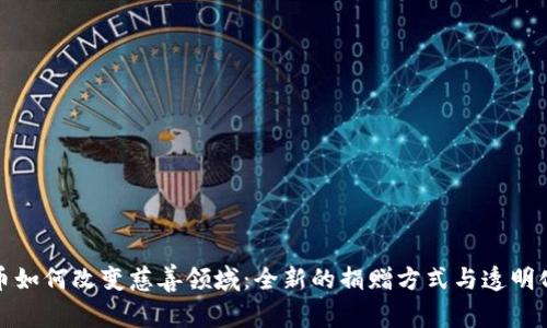 加密货币如何改变慈善领域：全新的捐赠方式与透明化的未来