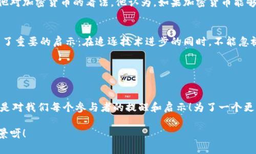 ![CDATA[比尔·盖茨与加密货币：技术革新背后的思考]]
![CDATA[比尔·盖茨, 加密货币, 科技趋势]]/guanjianci

引言：科技巨头的多面性
比尔·盖茨，这位科技行业的传奇人物，以其在微软的卓越成就而闻名世界。但是，当谈及加密货币时，他却总是持有一种谨慎而批判的态度。这种颇具争议的观点立刻引发了公众的热议，使得盖茨在科技圈之外也同样受到关注。

加密货币的崛起
随着比特币和许多其他加密货币的兴起，全球金融市场正在经历前所未有的变革。加密货币不仅仅是一种新的交易方式，它代表着一种全新的价值观和信任模型！而在这一波浪潮中，比尔·盖茨的声音如同一股清流，提供了对这一现象的独特见解。

比尔·盖茨的警惕与反思
盖茨对加密货币的主要批评集中在其潜在风险上，如用于非法交易和洗钱的可能性。这种警惕的态度源于他对技术的深刻理解以及对社会责任的高度关注。他曾表示：“加密货币对那些希望隐藏资金的人来说可能是有益的，但对社会整体却是一种风险！”

这番言论犹如清醒剂，提醒着我们，尽管加密货币可能具有无与伦比的创新潜力，但…其背后的风险同样需要我们引起足够的重视。盖茨认为，技术的发展理应服务于社会的美好愿景，而不仅仅是快速致富的工具。

比尔·盖茨与区块链的关系
虽然盖茨对加密货币持谨慎态度，但他对底层技术——区块链，却抱有很高的期望。他曾公开表示，区块链技术可能在很多领域如供应链管理、金融服务和身份认证等方面带来变革！这种技术的透明性和不可篡改性，给人们提供了更高的信任基础，让交易和数据管理变得更加高效和安全。

在他看来，区块链与加密货币并不是一回事，前者是一种工具，而后者则是一种金融产品。在某种程度上，盖茨如此明确的区分反映了他对科技价值的深刻思考。

科技与社会责任的结合
对于比尔·盖茨来说，科技的最终目标应当是提高人类的生活质量，推动社会的可持续发展。他的慈善事业正是这一理念的体现。他所创办的比尔和梅琳达·盖茨基金会，致力于解决全球健康、教育和扶贫等问题，始终把人道主义放在第一位。

在探索科技与人类福祉结合的同时，盖茨始终强调科技应当为每一个人服务，不应加剧贫富差距。这种思考方式深深影响了他对加密货币的看法。他认为，如果加密货币能够在推动金融普惠和透明性这一方面发挥积极作用，那它的存在将是有价值的！

展望未来：加密货币与可持续发展
随着金融科技的不断进步，以及社会对创新的不断追求，加密货币的未来依然充满变数。然而，盖茨的担忧和反思为我们带来了重要的启示：在追逐技术进步的同时，不能忽视社会责任。未来，加密货币的运用需要更加关注于技术如何服务于社会、如何在不同领域中应用，为普通人带来便利和福祉！

正如盖茨所说：“科技要让每个人受益，这才是真正的科技革新！”

结语：比尔·盖茨的启示
比尔·盖茨与加密货币的关系，反映了他对科技、社会和经济发展的深入思考。在科技发展洪流中，他的警觉、批判与期望，都是对我们每个参与者的提醒和启示！为了一个更加美好的未来，我们应该将科技与人文价值紧密结合，思考如何利用新技术更好地服务于全人类！

科技的未来虽充满未知，但我们应当相信，理性的声音和温暖的人文关怀可以引导我们走向光明的明天！多么令人振奋的前景呀！