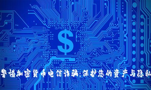 警惕加密货币电信诈骗：保护您的资产与隐私