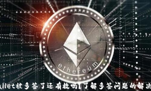 
tpwallet被多签了还有救吗？了解多签问题的解决方案