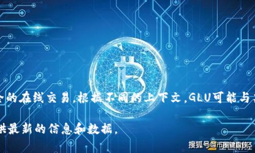 GLU（通常指的是Gluon）并不是一种广为人知的加密货币。加密货币是一种数字货币，通常基于区块链技术，用于安全的在线交易。根据不同的上下文，GLU可能与某些特定项目或代币相关，但截至我的知识截止日期（2023年10月），没有广泛认可的加密货币或代币被命名为GLU。

如果您想了解更多关于特定的加密货币或项目，建议查阅相关的加密货币交易所或区块链资讯网站，这些网站会提供最新的信息和数据。