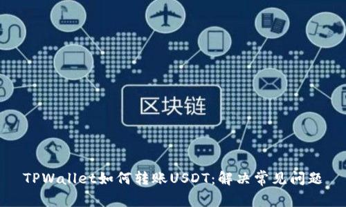 TPWallet如何转账USDT：解决常见问题