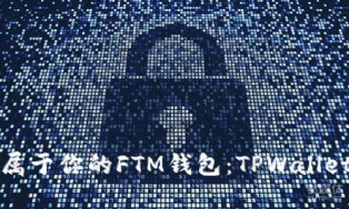 轻松创建属于你的FTM钱包：TPWallet使用指南