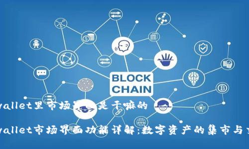 tpwallet里市场界面是干嘛的

tpwallet市场界面功能详解：数字资产的集市与交互