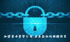 加密货币资管公司：未来金融的璀璨新星