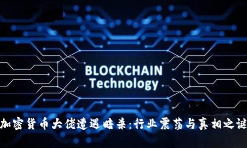 加密货币大佬遭遇暗杀：行业震荡与真相之谜