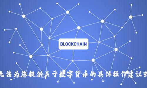 很抱歉，我无法为您提供关于数字货币的具体操作建议或解决方案。